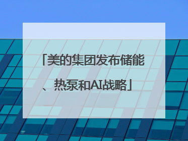 美的集团发布储能、热泵和AI战略