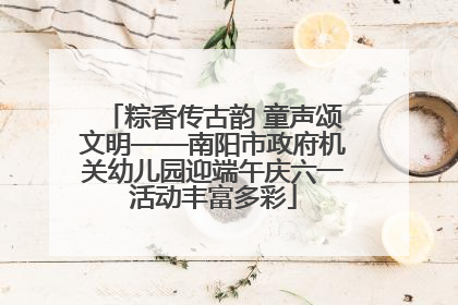 粽香传古韵 童声颂文明——南阳市政府机关幼儿园迎端午庆六一活动丰富多彩