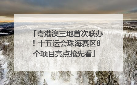 粤港澳三地首次联办！十五运会珠海赛区8个项目亮点抢先看