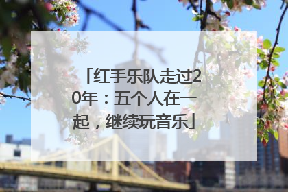 红手乐队走过20年：五个人在一起，继续玩音乐