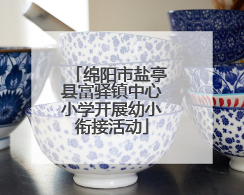 绵阳市盐亭县富驿镇中心小学开展幼小衔接活动