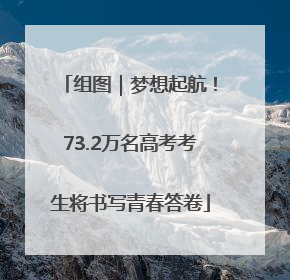 组图｜梦想起航！73.2万名高考考生将书写青春答卷