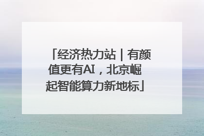 经济热力站｜有颜值更有AI，北京崛起智能算力新地标
