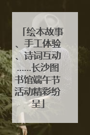 绘本故事、手工体验、诗词互动……长沙图书馆端午节活动精彩纷呈