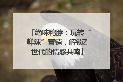 绝味鸭脖：玩转“鲜辣”营销，解锁Z世代的情感共鸣