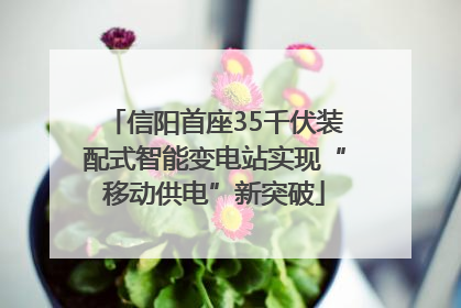 信阳首座35千伏装配式智能变电站实现“移动供电”新突破