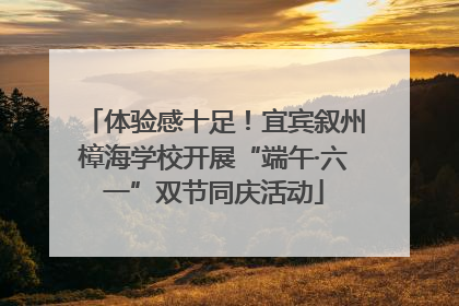 体验感十足！宜宾叙州樟海学校开展“端午·六一”双节同庆活动