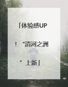 体验感UP！“清河之洲”上新