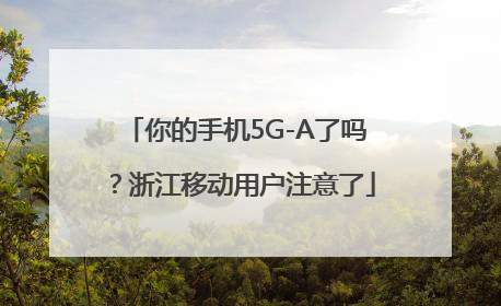 你的手机5G-A了吗？浙江移动用户注意了
