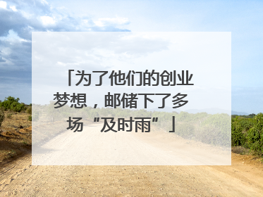为了他们的创业梦想，邮储下了多场“及时雨”