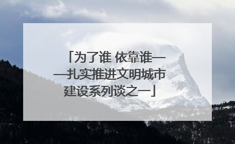 为了谁 依靠谁——扎实推进文明城市建设系列谈之一