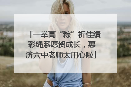 一举高“粽”祈佳绩 彩绳系愿贺成长，惠济六中老师太用心啦