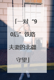 一对“90后”铁路夫妻的北疆守望