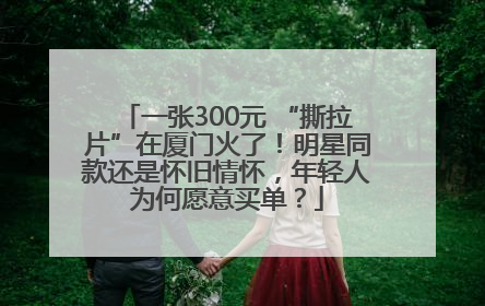 一张300元 “撕拉片”在厦门火了！明星同款还是怀旧情怀，年轻人为何愿意买单？