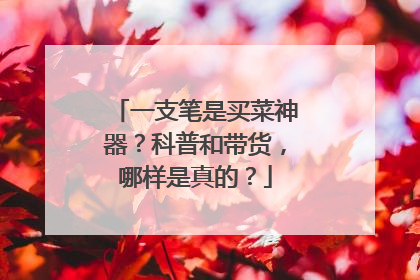 一支笔是买菜神器？科普和带货，哪样是真的？