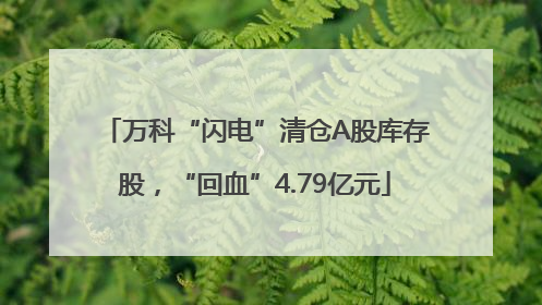 万科“闪电”清仓A股库存股，“回血”4.79亿元