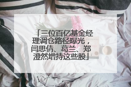 三位百亿基金经理调仓路径曝光，闫思倩、葛兰、郑澄然增持这些股