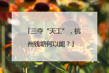 三夺“天工”，杭州钱塘何以能？