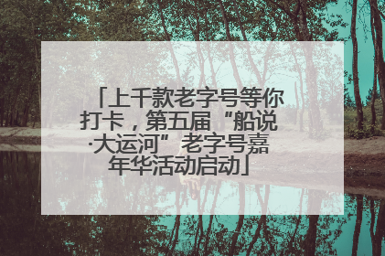 上千款老字号等你打卡，第五届“船说·大运河”老字号嘉年华活动启动