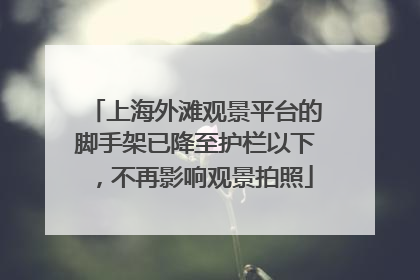 上海外滩观景平台的脚手架已降至护栏以下，不再影响观景拍照