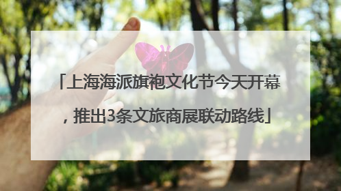 上海海派旗袍文化节今天开幕，推出3条文旅商展联动路线