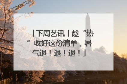 下周艺讯丨趁“热”收好这份清单，暑气退！退！退！