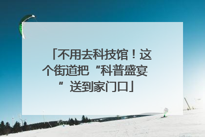 不用去科技馆！这个街道把“科普盛宴”送到家门口