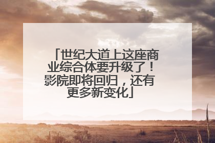 世纪大道上这座商业综合体要升级了！影院即将回归，还有更多新变化
