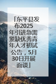 东平县发布2025年引进急需紧缺优秀青年人才初试公告，5月30日开展面谈