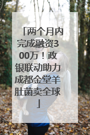 两个月内完成融资300万！政银联动助力成都金堂羊肚菌卖全球