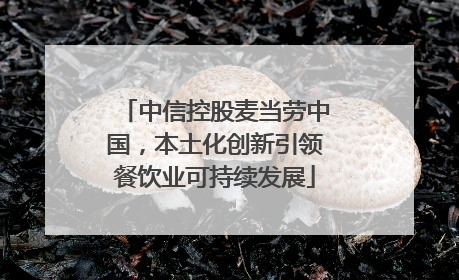 中信控股麦当劳中国，本土化创新引领餐饮业可持续发展