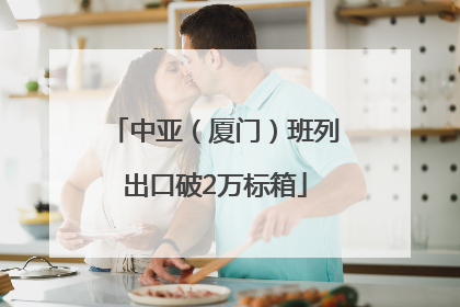 中亚（厦门）班列出口破2万标箱