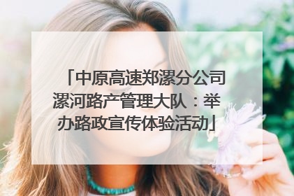 中原高速郑漯分公司漯河路产管理大队：举办路政宣传体验活动