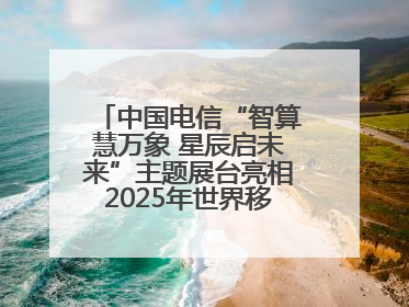 中国电信“智算慧万象 星辰启未来”主题展台亮相2025年世界移动通信大会