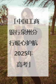 中国工商银行泉州分行暖心护航2025年高考