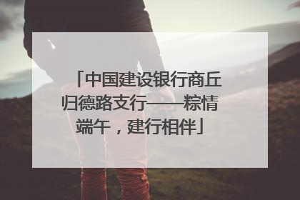 中国建设银行商丘归德路支行——粽情端午，建行相伴
