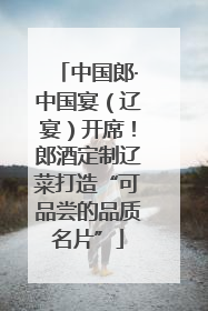 中国郎·中国宴（辽宴）开席！郎酒定制辽菜打造“可品尝的品质名片”