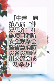 中建一局第八届“仲夏思齐”在施项目消防安全观摩会暨智慧消防设备设施应用交流会成功举办