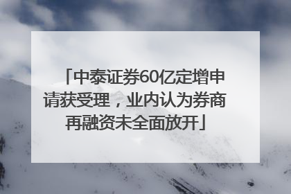 中泰证券60亿定增申请获受理，业内认为券商再融资未全面放开
