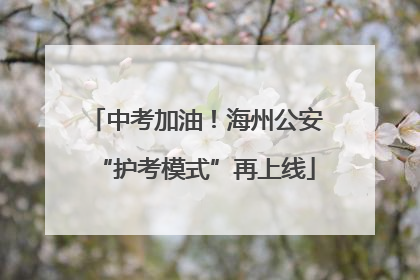 中考加油！海州公安“护考模式”再上线