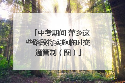 中考期间 萍乡这些路段将实施临时交通管制（图）