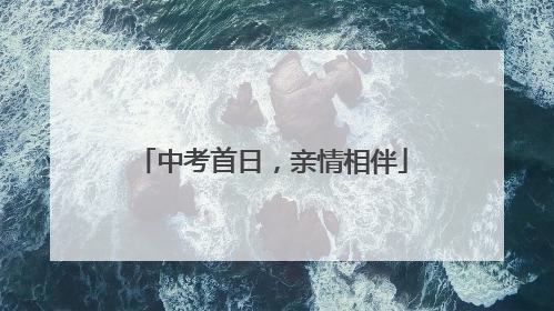 中考首日，亲情相伴