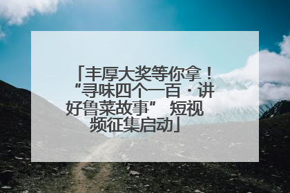 丰厚大奖等你拿！“寻味四个一百・讲好鲁菜故事” 短视频征集启动