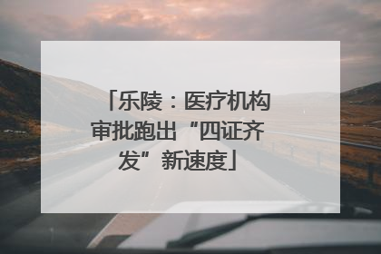 乐陵：医疗机构审批跑出“四证齐发”新速度