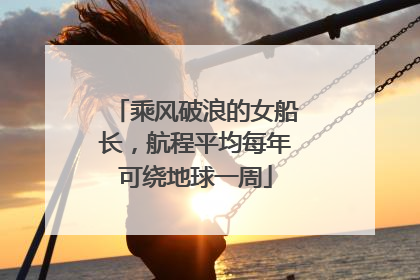 乘风破浪的女船长，航程平均每年可绕地球一周