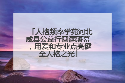 人格频率学苑河北威县公益行圆满落幕，用爱和专业点亮健全人格之光