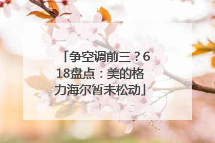 争空调前三？618盘点：美的格力海尔暂未松动