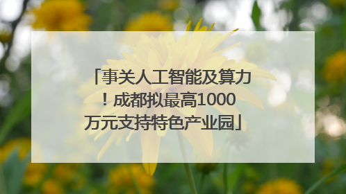 事关人工智能及算力！成都拟最高1000万元支持特色产业园