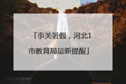 事关暑假，河北1市教育局最新提醒