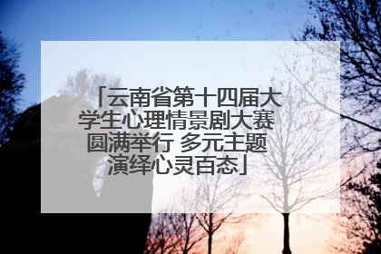 云南省第十四届大学生心理情景剧大赛圆满举行 多元主题演绎心灵百态
